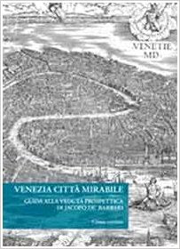 Venezia citta' mirabile - guida alla veduta prospettica di jacopo de' barbari