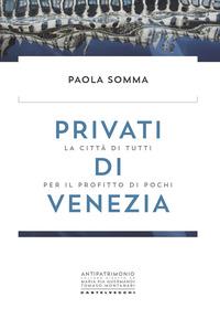 Privati di Venezia. La citta' di tutti per il profitto di pochi